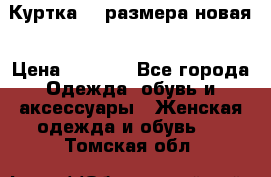 Куртка 62 размера новая › Цена ­ 3 000 - Все города Одежда, обувь и аксессуары » Женская одежда и обувь   . Томская обл.